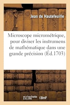 Microscope Micrométrique, Pour Diviser Les Instrumens de Mathématique Dans Une Grande Précision: Gnômon Horizontal Et Instrument Astronomique Pour ... Astres Jusques Aux Tierces (French Edition)