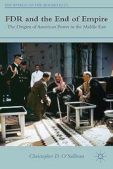 FDR and the End of Empire: The Origins of American Power in the Middle East (The World of the Roosevelts)