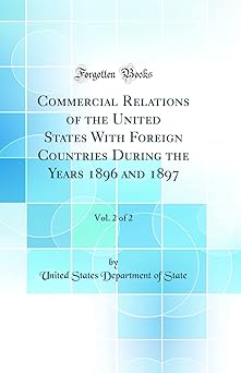 Commercial Relations of the United States With Foreign Countries During the Years 1896 and 1897, Vol. 2 of 2 (Classic Reprint)