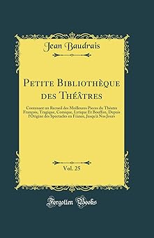 Petite Bibliothèque des Théâtres, Vol. 25: Contenant un Recueil des Meilleures Pieces du Théatre François, Tragique, Comique, Lyrique Et Bouffon, Depuis l'Origine des Spectacles en France, Jusqu'