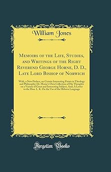 Memoirs of the Life, Studies, and Writings of the Right Reverend George Horne, D. D., Late Lord Bishop of Norwich: With, a New Preface, on Certain ... Collection of His Thoughts on a Variety of Gr