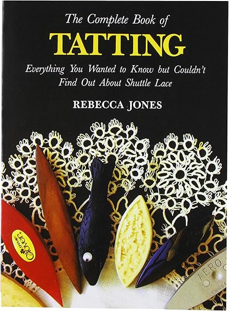 Lacis The Complete Book of Tatting: Everything You Wanted to Know But Couldn't Find Out About Shuttle Lace