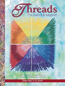 Threads: The Basics & Beyond: The Complete Visual Guide to Thread Techniques & Creativity (Landauer) Learn to Use Thread as Paint, Texture, Ornament, Structure, Embellishment, in Quilting, and More