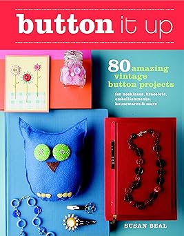 Button It Up: 80 Amazing Vintage Button Projects for Necklaces, Bracelets, Embellishments, Housewares, and More