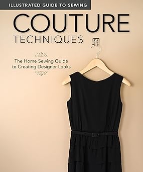 Illustrated Guide to Sewing: Couture Techniques: The Home Sewing Guide to Creating Designer Looks