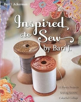 Inspired to Sew by Bari J.: 15 Pretty Projects -- Sewing Secrets -- Colorful Collage