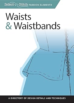 Waists & Waistbands: A Directory of Design Details and Techniques (Design Originals) Learn How to Install Zippers, Drawstrings, Elastic, Tailored Seams, and More (Select-n-Stitch)