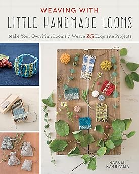 Weaving with Little Handmade Looms: Make Your Own Mini Looms and Weave 25 Exquisite Projects